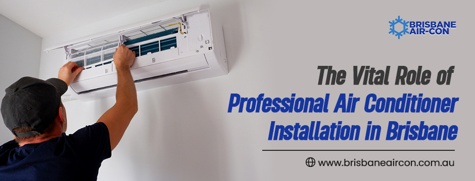 The Vital Role of Professional Air Conditioner Installation in Brisbane